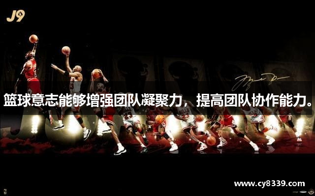 篮球意志能够增强团队凝聚力，提高团队协作能力。